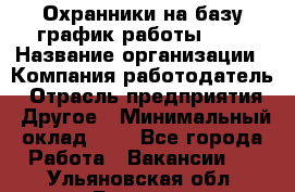 Охранники на базу график работы 1/3 › Название организации ­ Компания-работодатель › Отрасль предприятия ­ Другое › Минимальный оклад ­ 1 - Все города Работа » Вакансии   . Ульяновская обл.,Барыш г.